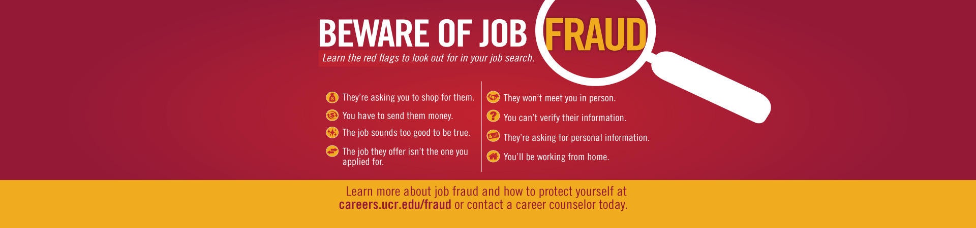 Learn more about job fraud and how to protect yourself at careers.ucr.edu/fraud