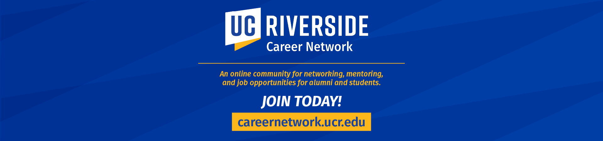 UCR Career Network: An online community for networking, mentoring,and job opportunities for alumni and students.